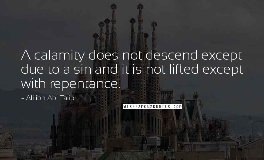 Ali Ibn Abi Talib Quotes: A calamity does not descend except due to a sin and it is not lifted except with repentance.