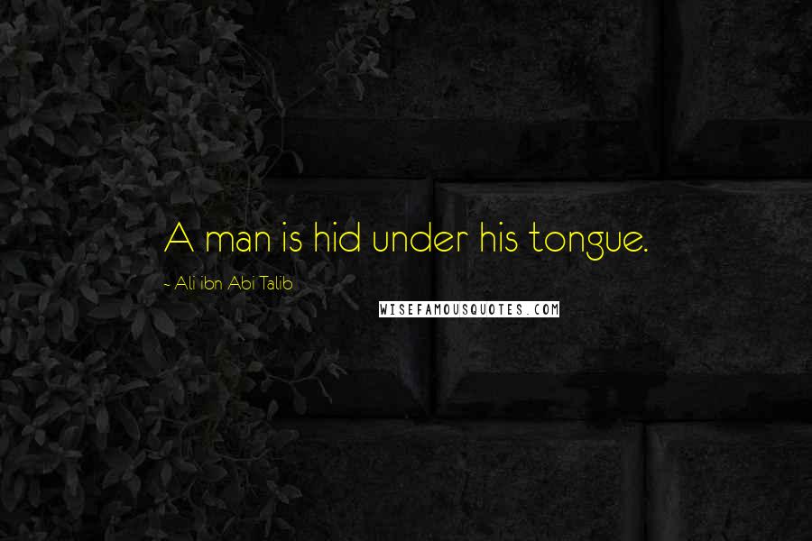 Ali Ibn Abi Talib Quotes: A man is hid under his tongue.