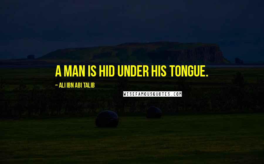 Ali Ibn Abi Talib Quotes: A man is hid under his tongue.
