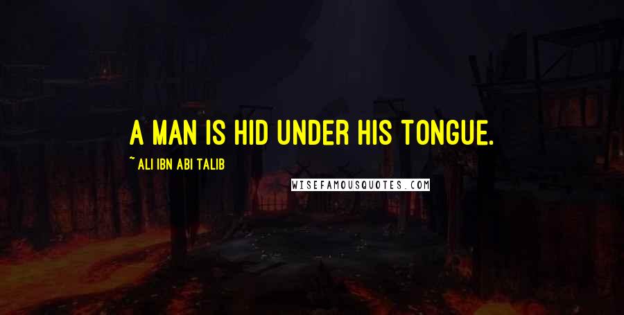 Ali Ibn Abi Talib Quotes: A man is hid under his tongue.