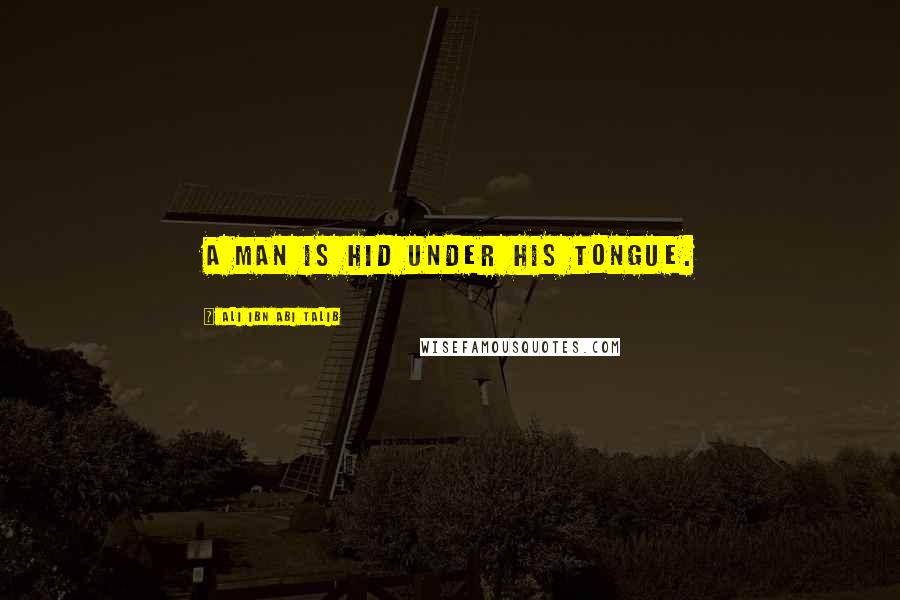 Ali Ibn Abi Talib Quotes: A man is hid under his tongue.
