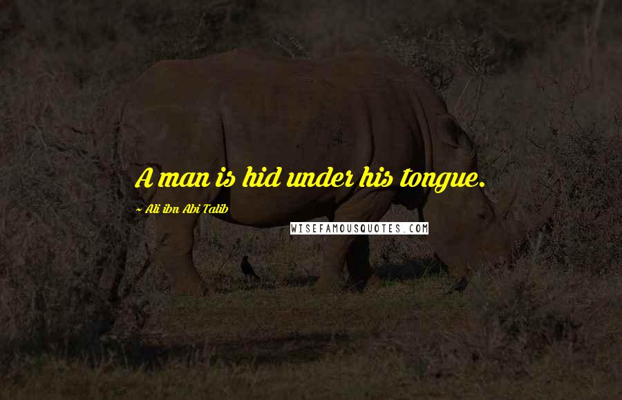 Ali Ibn Abi Talib Quotes: A man is hid under his tongue.