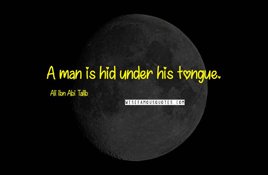 Ali Ibn Abi Talib Quotes: A man is hid under his tongue.