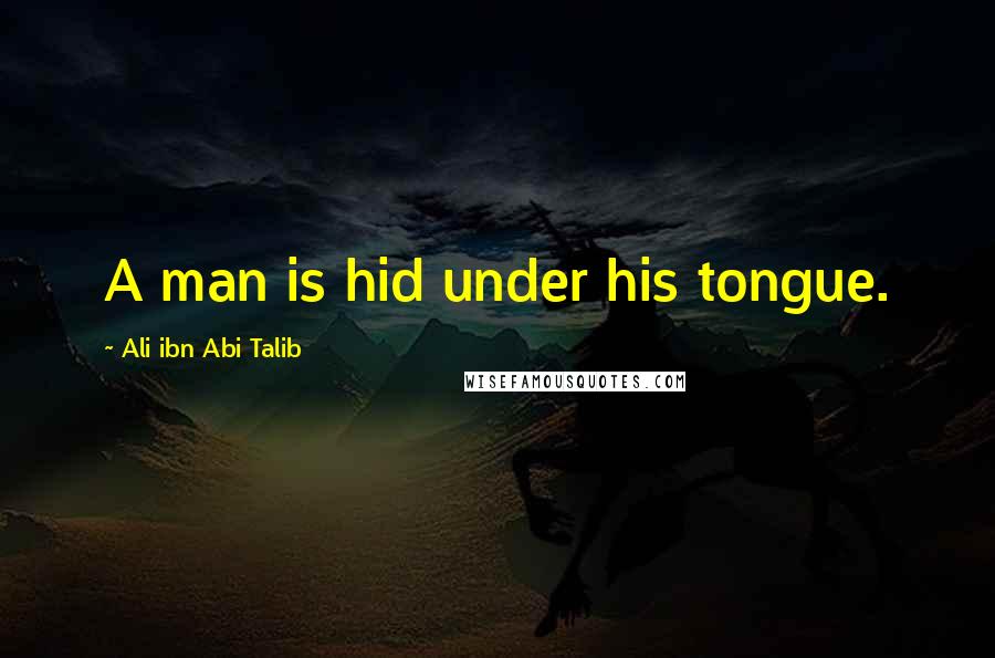 Ali Ibn Abi Talib Quotes: A man is hid under his tongue.