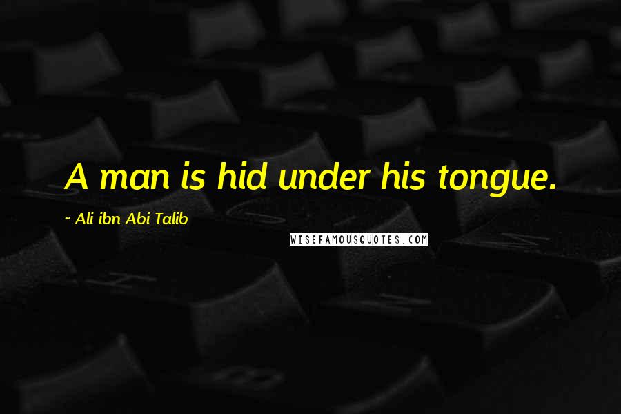 Ali Ibn Abi Talib Quotes: A man is hid under his tongue.