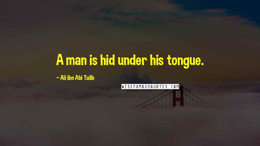Ali Ibn Abi Talib Quotes: A man is hid under his tongue.