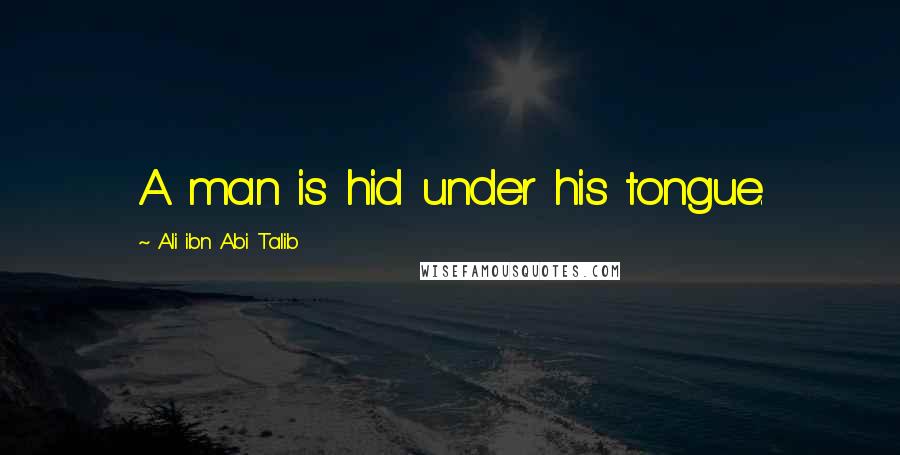 Ali Ibn Abi Talib Quotes: A man is hid under his tongue.