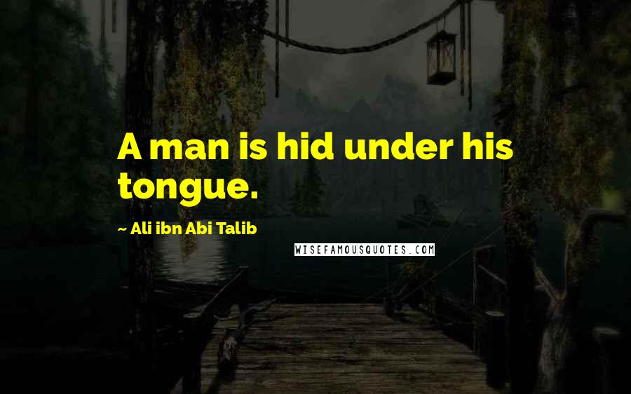 Ali Ibn Abi Talib Quotes: A man is hid under his tongue.