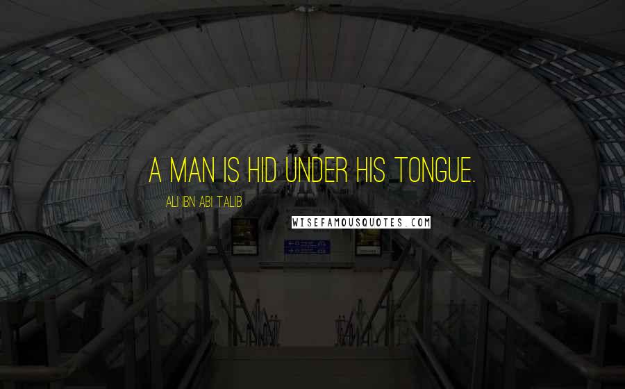 Ali Ibn Abi Talib Quotes: A man is hid under his tongue.