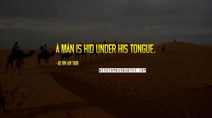 Ali Ibn Abi Talib Quotes: A man is hid under his tongue.