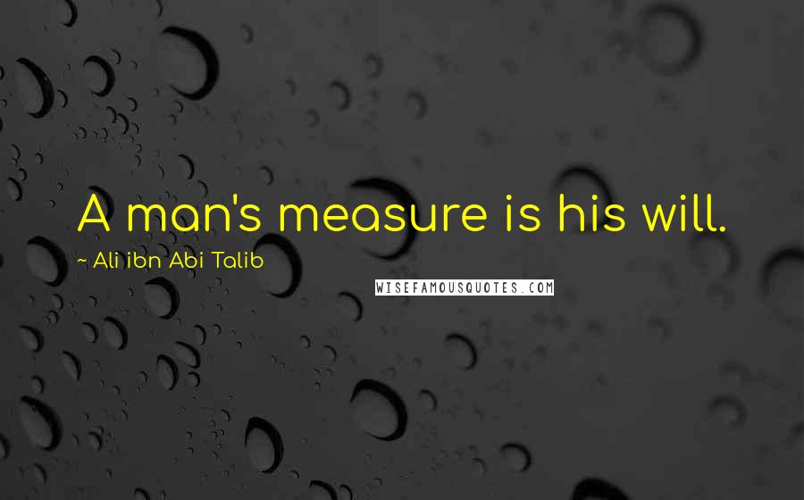 Ali Ibn Abi Talib Quotes: A man's measure is his will.