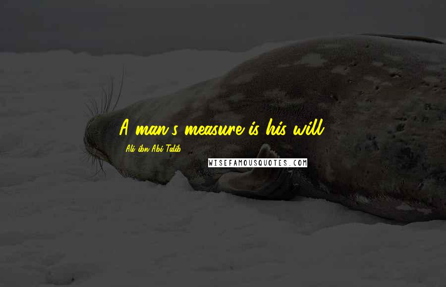 Ali Ibn Abi Talib Quotes: A man's measure is his will.