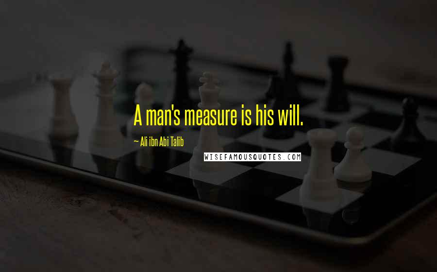 Ali Ibn Abi Talib Quotes: A man's measure is his will.