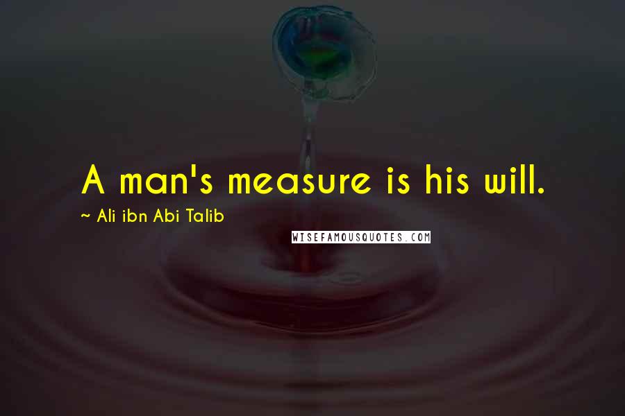 Ali Ibn Abi Talib Quotes: A man's measure is his will.