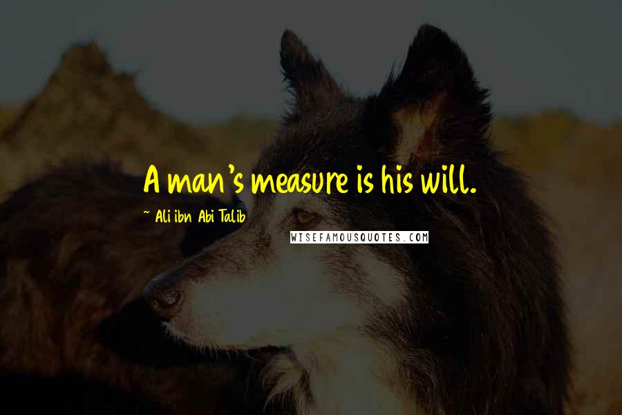 Ali Ibn Abi Talib Quotes: A man's measure is his will.