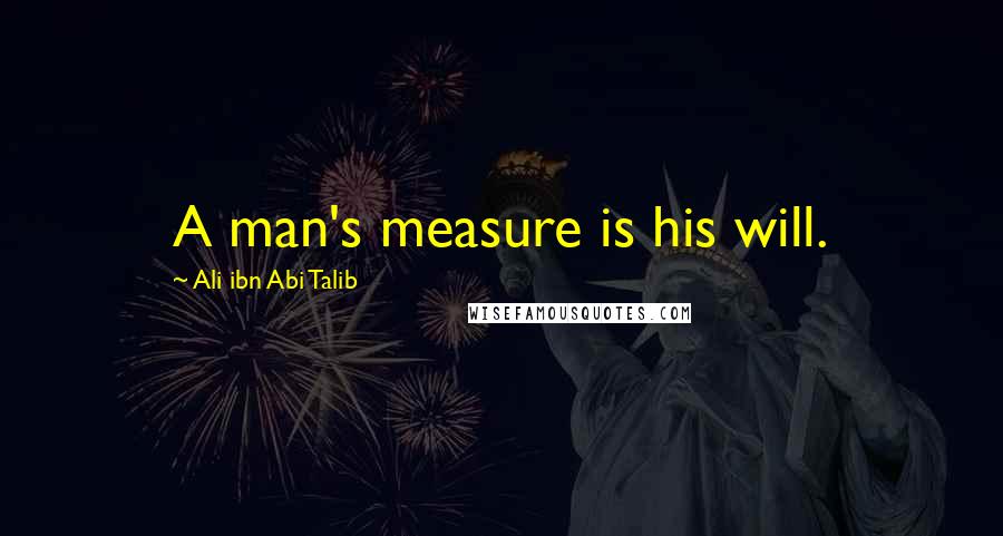 Ali Ibn Abi Talib Quotes: A man's measure is his will.
