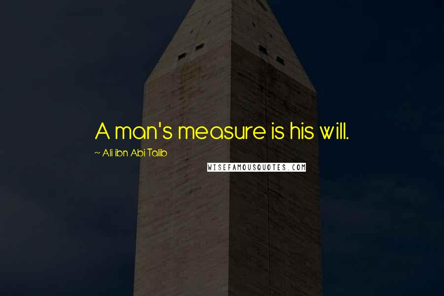 Ali Ibn Abi Talib Quotes: A man's measure is his will.