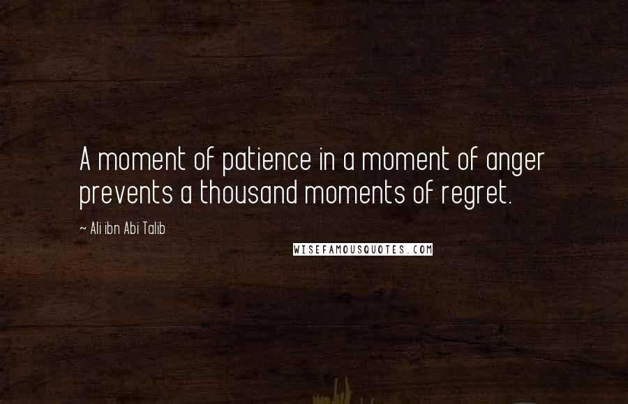 Ali Ibn Abi Talib Quotes: A moment of patience in a moment of anger prevents a thousand moments of regret.