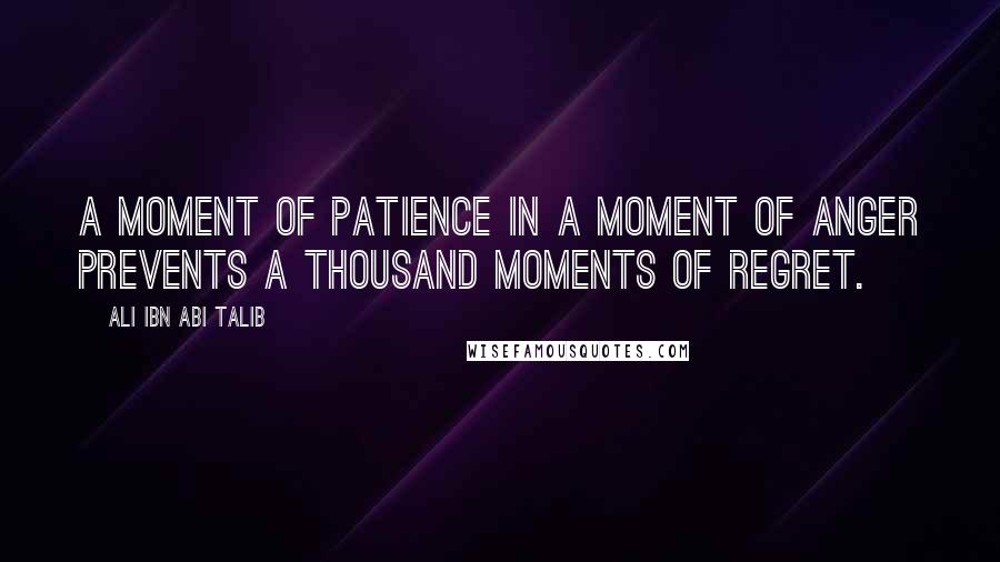 Ali Ibn Abi Talib Quotes: A moment of patience in a moment of anger prevents a thousand moments of regret.