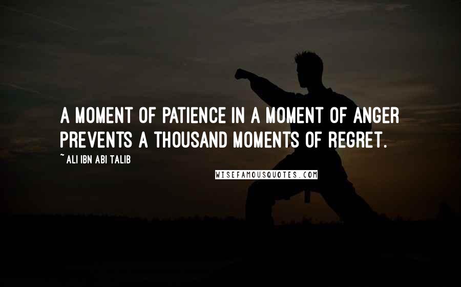 Ali Ibn Abi Talib Quotes: A moment of patience in a moment of anger prevents a thousand moments of regret.