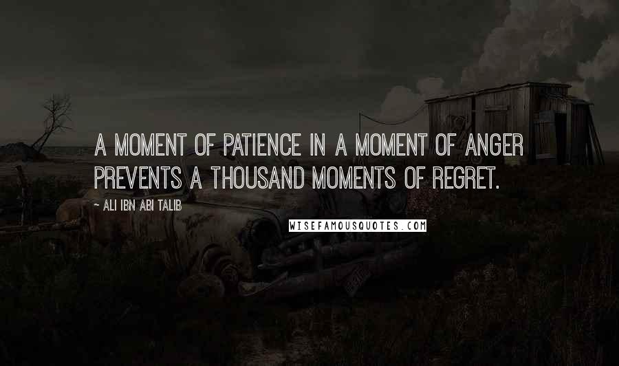 Ali Ibn Abi Talib Quotes: A moment of patience in a moment of anger prevents a thousand moments of regret.