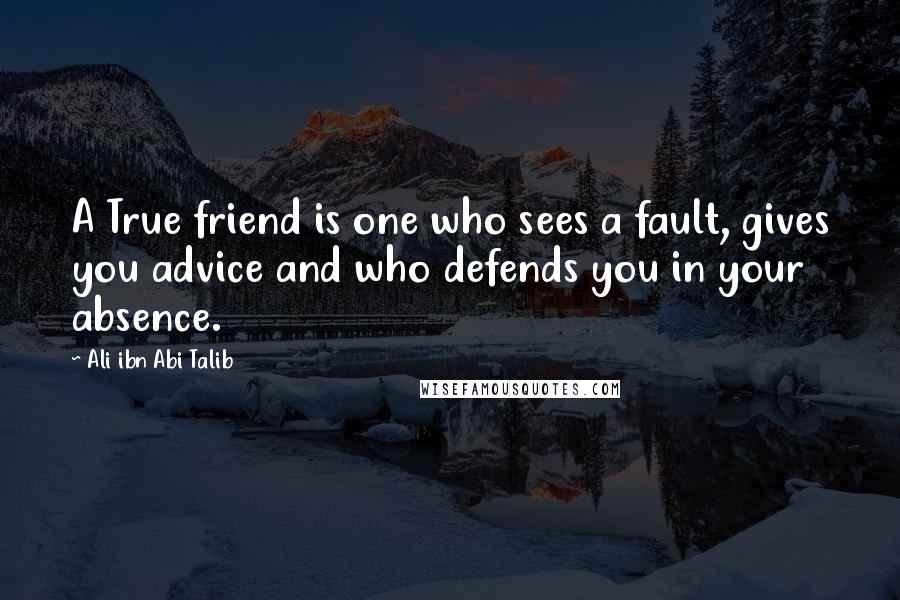 Ali Ibn Abi Talib Quotes: A True friend is one who sees a fault, gives you advice and who defends you in your absence.