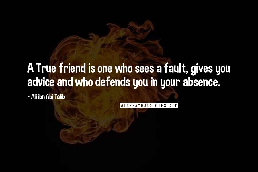 Ali Ibn Abi Talib Quotes: A True friend is one who sees a fault, gives you advice and who defends you in your absence.