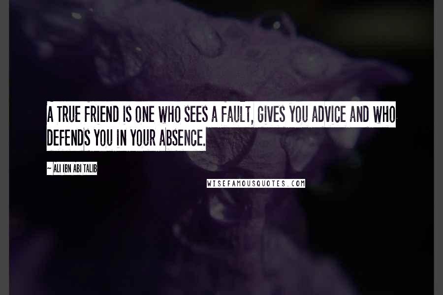 Ali Ibn Abi Talib Quotes: A True friend is one who sees a fault, gives you advice and who defends you in your absence.