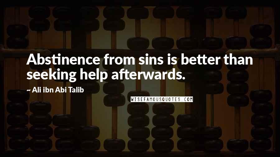 Ali Ibn Abi Talib Quotes: Abstinence from sins is better than seeking help afterwards.