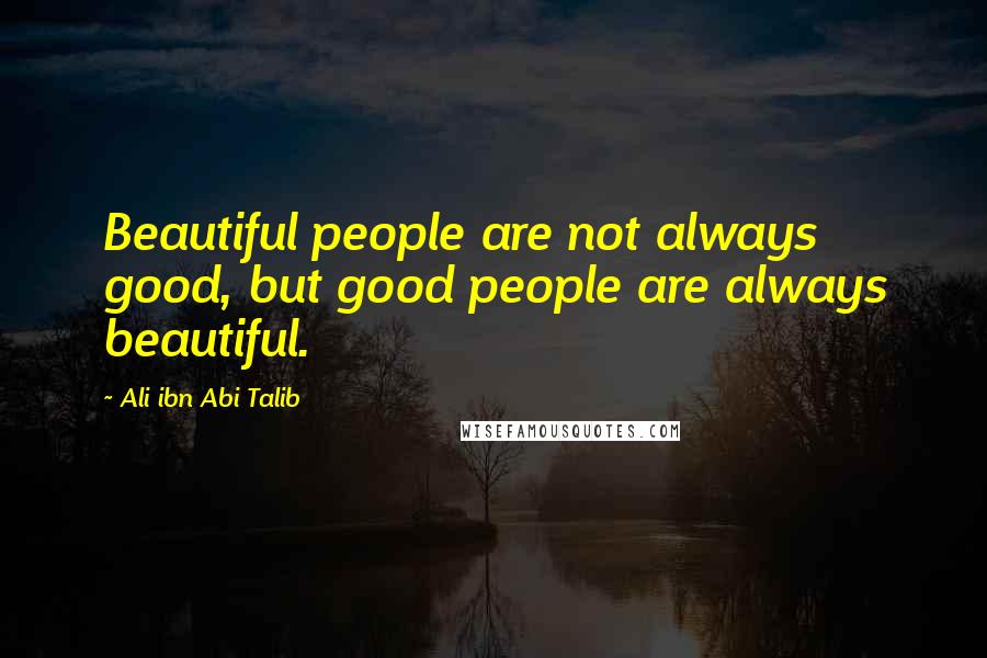 Ali Ibn Abi Talib Quotes: Beautiful people are not always good, but good people are always beautiful.