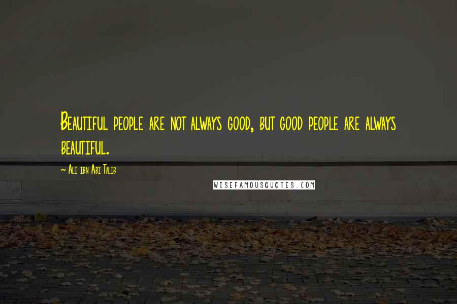 Ali Ibn Abi Talib Quotes: Beautiful people are not always good, but good people are always beautiful.