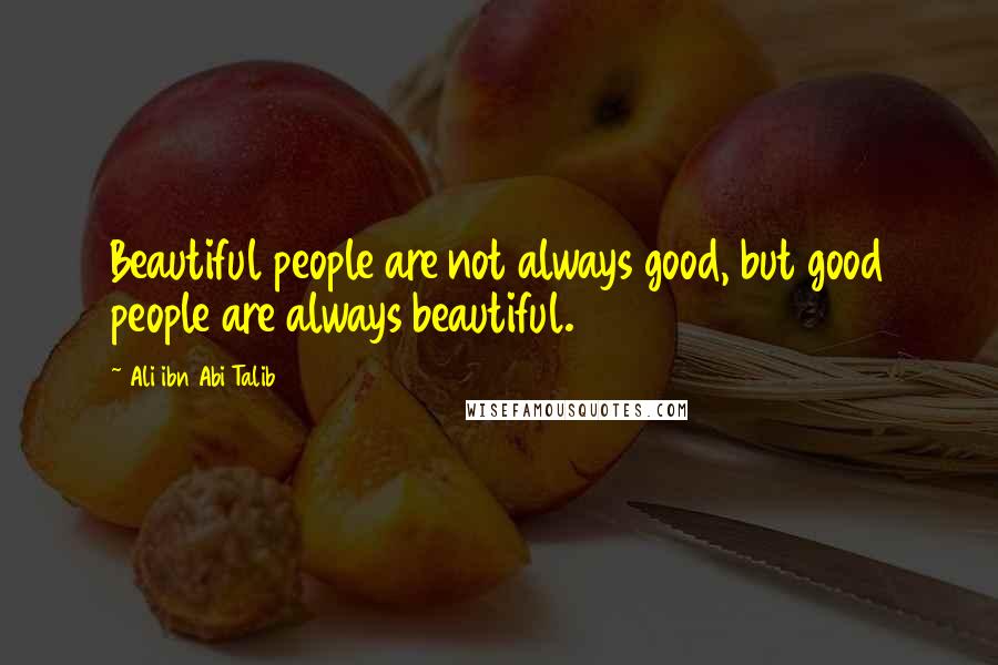 Ali Ibn Abi Talib Quotes: Beautiful people are not always good, but good people are always beautiful.