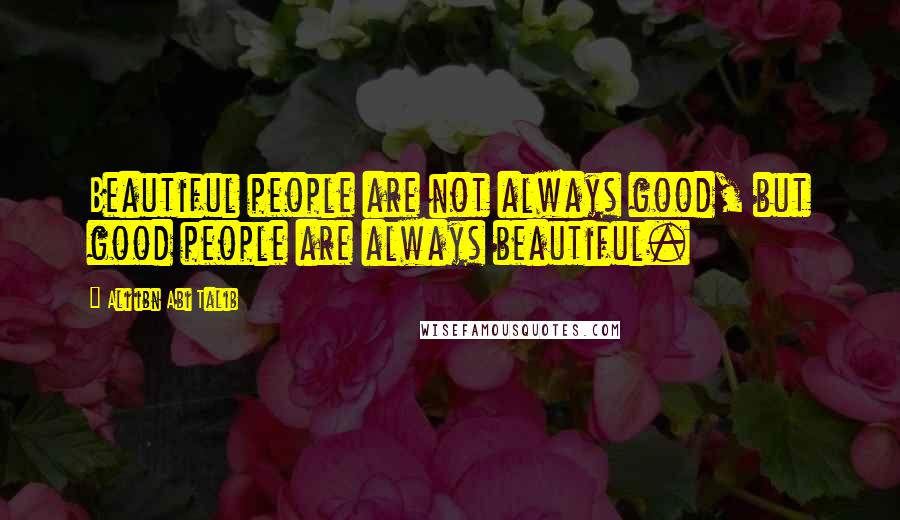 Ali Ibn Abi Talib Quotes: Beautiful people are not always good, but good people are always beautiful.