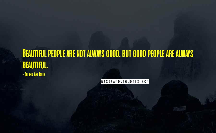 Ali Ibn Abi Talib Quotes: Beautiful people are not always good, but good people are always beautiful.