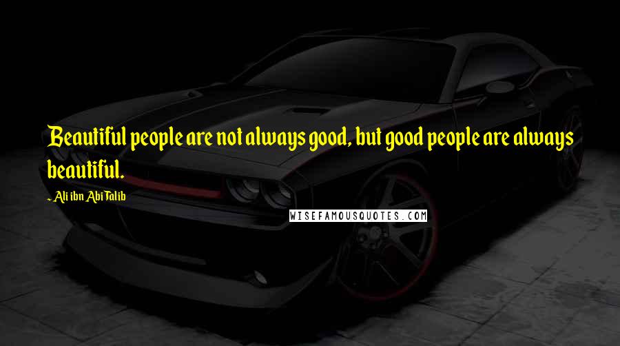 Ali Ibn Abi Talib Quotes: Beautiful people are not always good, but good people are always beautiful.