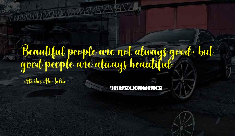 Ali Ibn Abi Talib Quotes: Beautiful people are not always good, but good people are always beautiful.