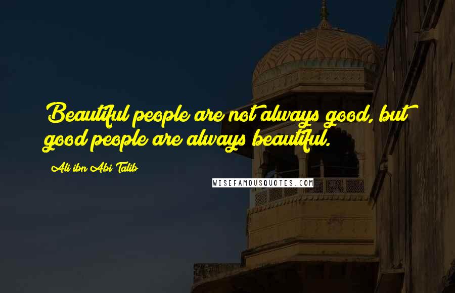 Ali Ibn Abi Talib Quotes: Beautiful people are not always good, but good people are always beautiful.