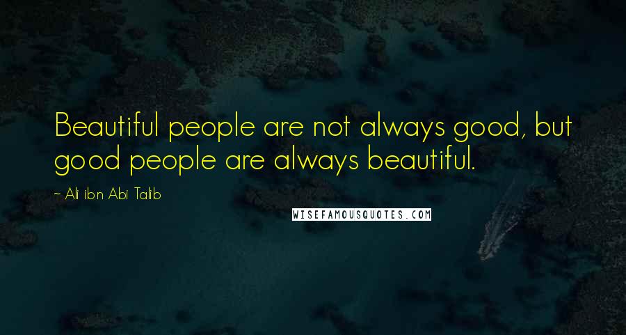 Ali Ibn Abi Talib Quotes: Beautiful people are not always good, but good people are always beautiful.