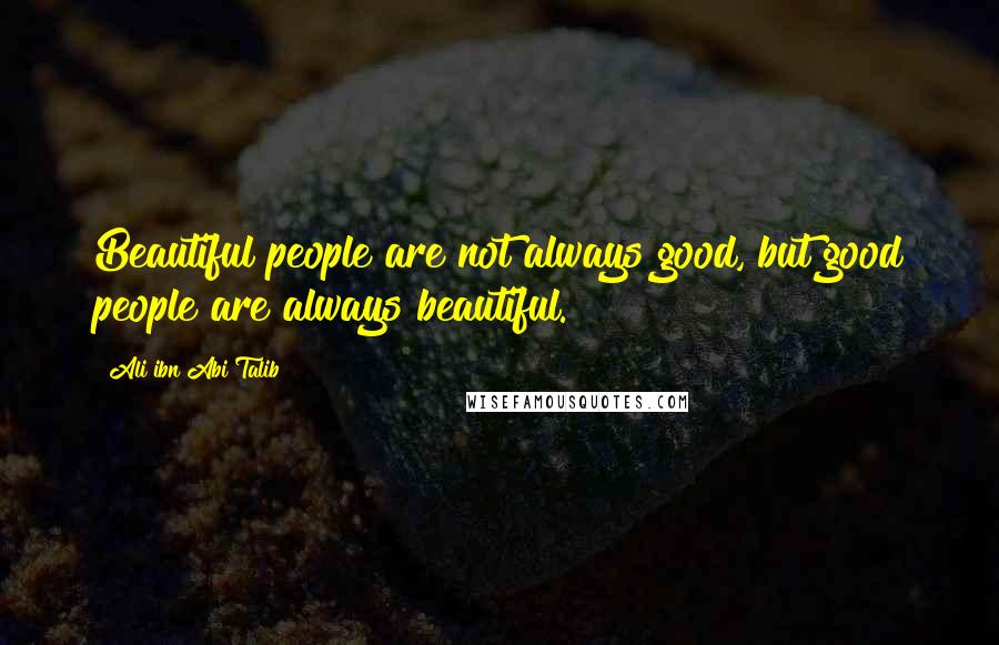 Ali Ibn Abi Talib Quotes: Beautiful people are not always good, but good people are always beautiful.