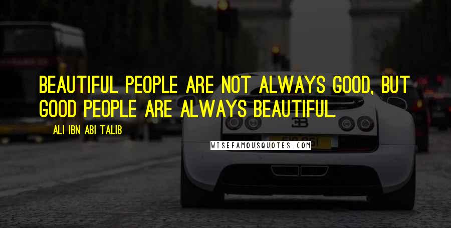 Ali Ibn Abi Talib Quotes: Beautiful people are not always good, but good people are always beautiful.