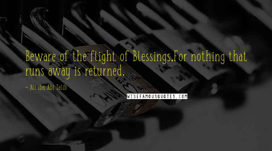 Ali Ibn Abi Talib Quotes: Beware of the flight of Blessings,For nothing that runs away is returned.
