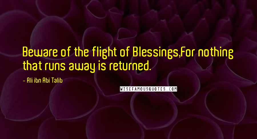 Ali Ibn Abi Talib Quotes: Beware of the flight of Blessings,For nothing that runs away is returned.