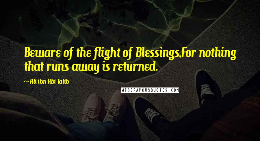 Ali Ibn Abi Talib Quotes: Beware of the flight of Blessings,For nothing that runs away is returned.