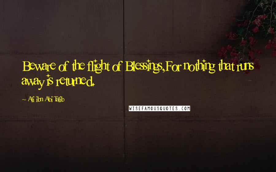 Ali Ibn Abi Talib Quotes: Beware of the flight of Blessings,For nothing that runs away is returned.