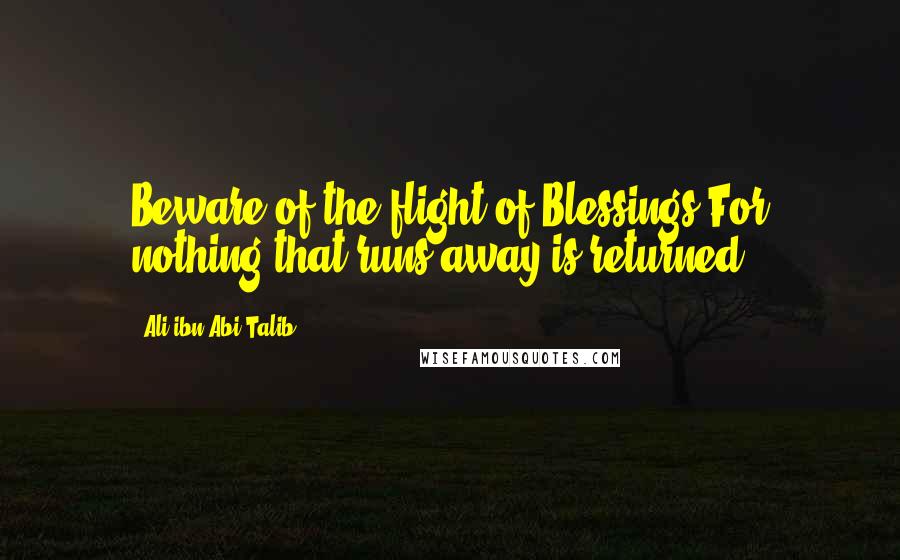 Ali Ibn Abi Talib Quotes: Beware of the flight of Blessings,For nothing that runs away is returned.