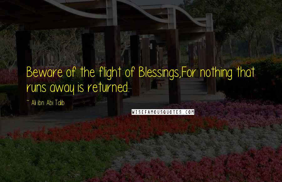 Ali Ibn Abi Talib Quotes: Beware of the flight of Blessings,For nothing that runs away is returned.