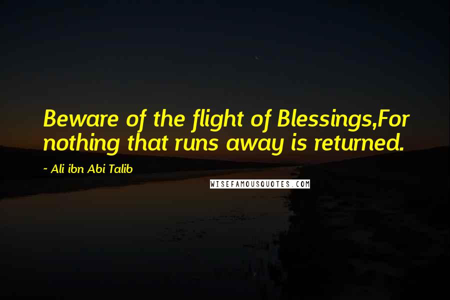 Ali Ibn Abi Talib Quotes: Beware of the flight of Blessings,For nothing that runs away is returned.