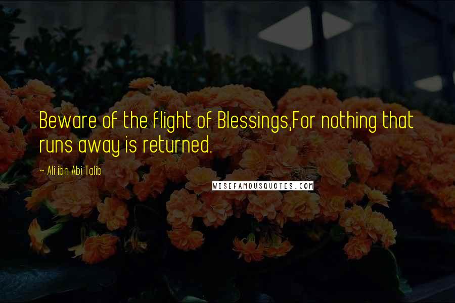 Ali Ibn Abi Talib Quotes: Beware of the flight of Blessings,For nothing that runs away is returned.