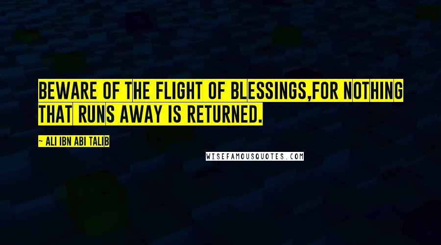 Ali Ibn Abi Talib Quotes: Beware of the flight of Blessings,For nothing that runs away is returned.