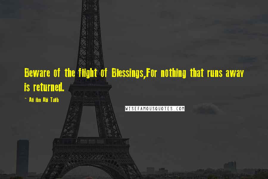 Ali Ibn Abi Talib Quotes: Beware of the flight of Blessings,For nothing that runs away is returned.